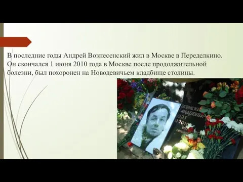 В последние годы Андрей Вознесенский жил в Москве в Переделкино. Он скончался 1