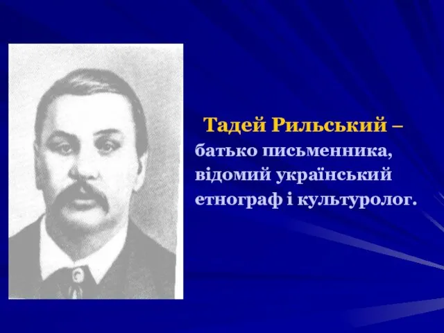 Тадей Рильський – батько письменника, відомий український етнограф і культуролог.