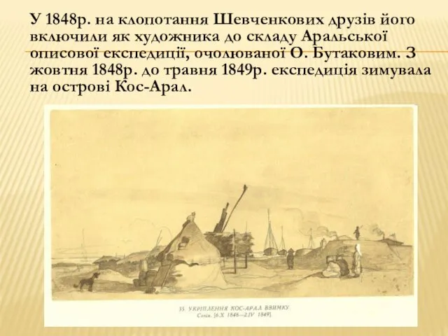 У 1848р. на клопотання Шевченкових друзів його включили як художника до складу Аральської