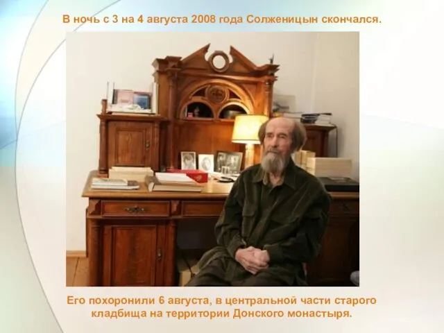 В ночь с 3 на 4 августа 2008 года Солженицын скончался. Его похоронили