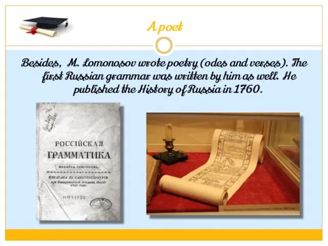 A poet Besides, M. Lomonosov wrote poetry (odes and verses). The first Russian
