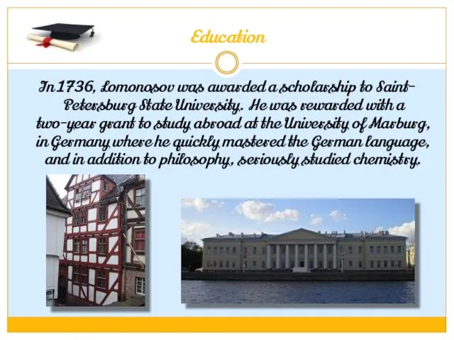 Education In 1736, Lomonosov was awarded a scholarship to Saint- Petersburg State University.