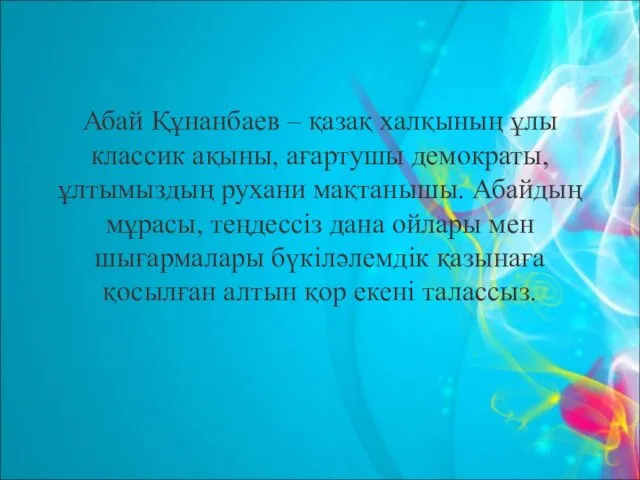 Абай Құнанбаев – қазақ халқының ұлы классик ақыны, ағартушы демократы, ұлтымыздың рухани мақтанышы.