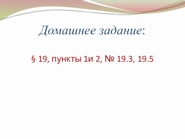 Домашнее задание: § 19, пункты 1и 2, № 19.3, 19.5