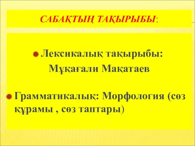 САБАҚТЫҢ ТАҚЫРЫБЫ: Лексикалық тақырыбы: Мұқағали Мақатаев Грамматикалық: Морфология (сөз құрамы , сөз таптары)