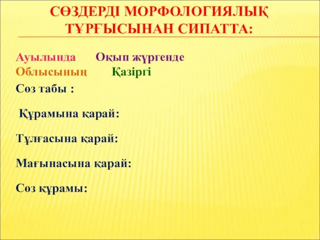 СӨЗДЕРДІ МОРФОЛОГИЯЛЫҚ ТҰРҒЫСЫНАН СИПАТТА: Ауылында Оқып жүргенде Облысының Қазіргі Сөз