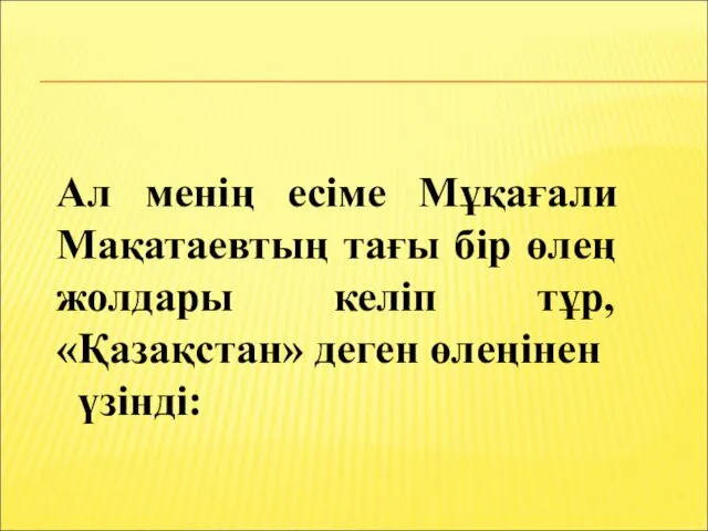 Ал менің есіме Мұқағали Мақатаевтың тағы бір өлең жолдары келіп тұр, «Қазақстан» деген өлеңінен үзінді: