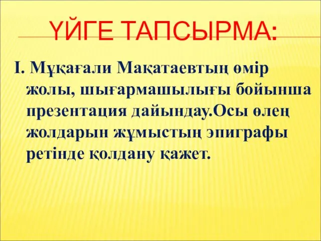 ҮЙГЕ ТАПСЫРМА: І. Мұқағали Мақатаевтың өмір жолы, шығармашылығы бойынша презентация
