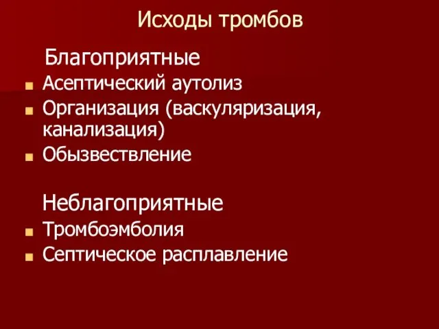 Исходы тромбов Благоприятные Асептический аутолиз Организация (васкуляризация, канализация) Обызвествление Неблагоприятные Тромбоэмболия Септическое расплавление