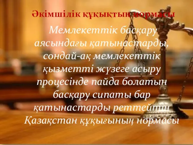 Әкімшілік құқықтың нормасы Мемлекеттік басқару аясындағы қатынастарды, сондай-ақ мемлекеттік қызметті