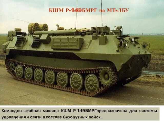 Командно-штабная машина КШМ Р-149БМРГпредназначена для системы управления и связи в составе Сухопутных войск.