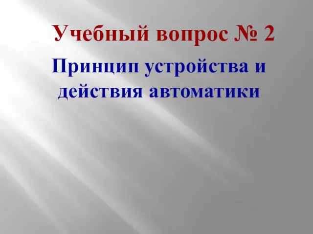 Учебный вопрос № 2 Принцип устройства и действия автоматики