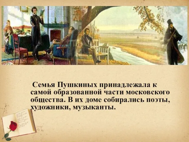 Семья Пушкиных принадлежала к самой образованной части московского общества. В их доме собирались поэты, художники, музыканты.