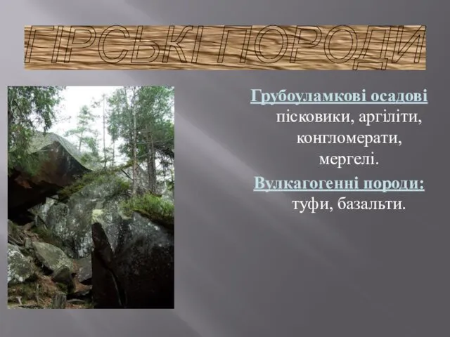 ГІРСЬКІ ПОРОДИ Грубоуламкові осадові пісковики, аргіліти, конгломерати, мергелі. Вулкагогенні породи: туфи, базальти.