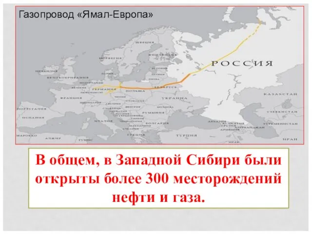 Газопровод «Ямал-Европа» В общем, в Западной Сибири были открыты более 300 месторождений нефти и газа.