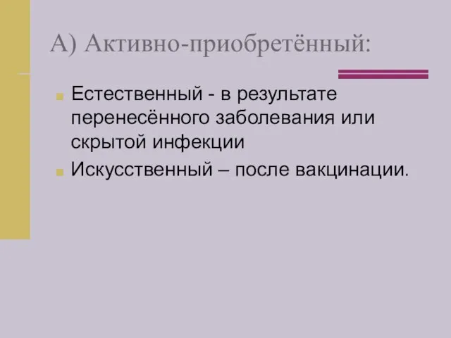 А) Активно-приобретённый: Естественный - в результате перенесённого заболевания или скрытой инфекции Искусственный – после вакцинации.