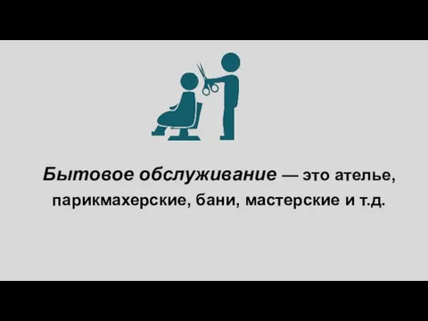 Бытовое обслуживание — это ателье, парикмахерские, бани, мастерские и т.д.