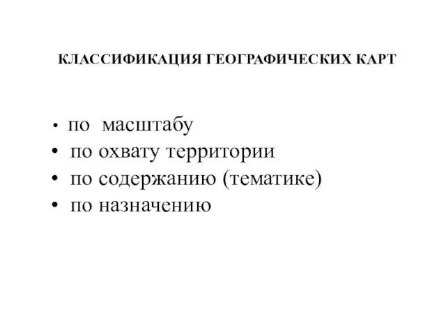 КЛАССИФИКАЦИЯ ГЕОГРАФИЧЕСКИХ КАРТ по масштабу по охвату территории по содержанию (тематике) по назначению