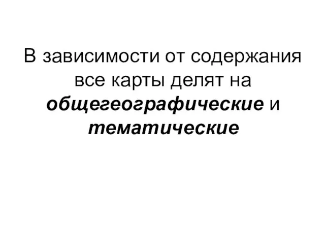 В зависимости от содержания все карты делят на общегеографические и тематические