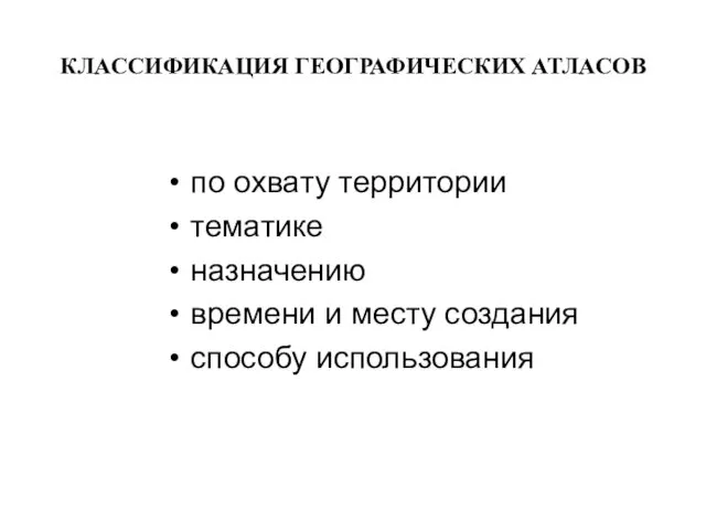 КЛАССИФИКАЦИЯ ГЕОГРАФИЧЕСКИХ АТЛАСОВ по охвату территории тематике назначению времени и месту создания способу использования