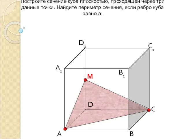 Постройте сечение куба плоскостью, проходящей через три данные точки. Найдите