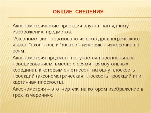 ОБЩИЕ СВЕДЕНИЯ Аксонометрические проекции служат наглядному изображению предметов. “Аксонометрия” образовано