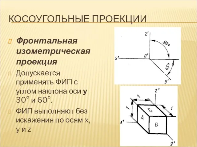 КОСОУГОЛЬНЫЕ ПРОЕКЦИИ Фронтальная изометрическая проекция Допускается применять ФИП с углом