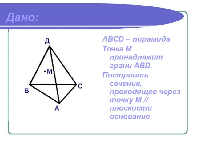 Дано: АВСD – пирамида Точка М принадлежит грани ABD. Построить сечение, проходящее через