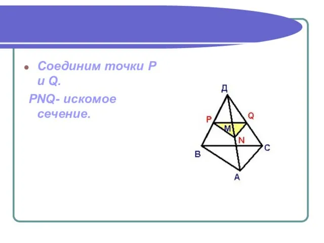 Соединим точки P и Q. PNQ- искомое сечение.