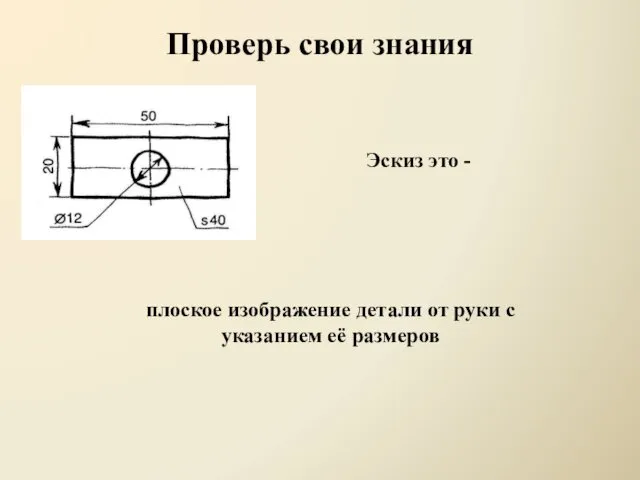 Проверь свои знания Эскиз это - плоское изображение детали от руки с указанием её размеров