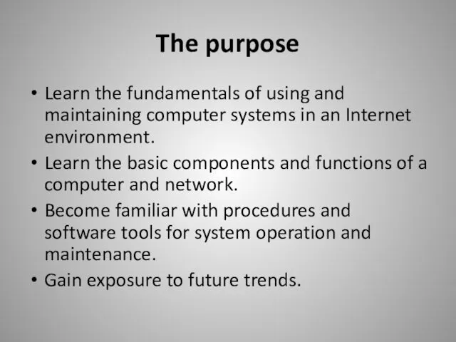 The purpose Learn the fundamentals of using and maintaining computer systems in an