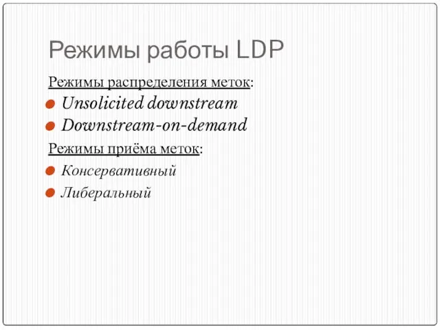 Режимы работы LDP Режимы распределения меток: Unsolicited downstream Downstream-on-demand Режимы приёма меток: Консервативный Либеральный