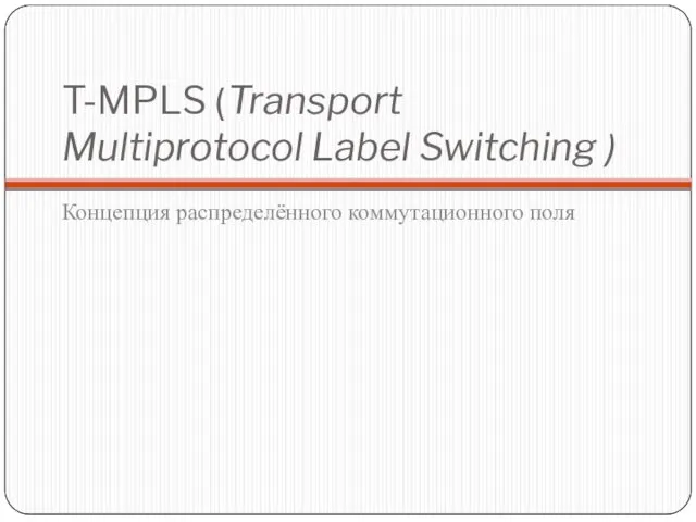 T-MPLS (Transport Multiprotocol Label Switching ) Концепция распределённого коммутационного поля