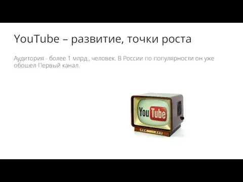 YouTube – развитие, точки роста Аудитория - более 1 млрд.,