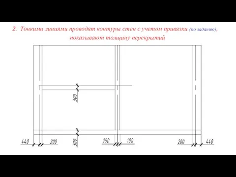 Тонкими линиями проводят контуры стен с учетом привязки (по заданию), показывают толщину перекрытий