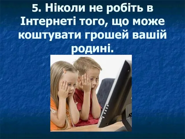 5. Ніколи не робіть в Інтернеті того, що може коштувати грошей вашій родині.