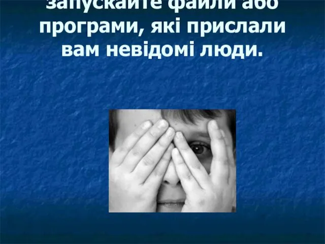 6. Не відкривайте і не запускайте файли або програми, які прислали вам невідомі люди.