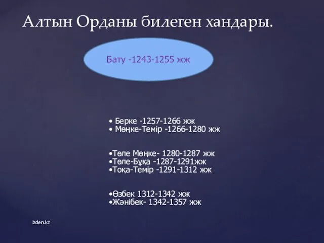 Алтын Орданы билеген хандары. izden.kz Бату -1243-1255 жж Берке -1257-1266