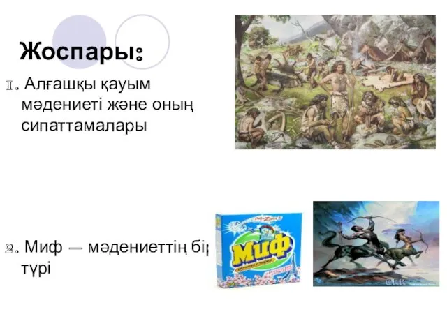 Жоспары: 1. Алғашқы қауым мәдениеті және оның сипаттамалары 2. Миф – мәдениеттің бір түрі