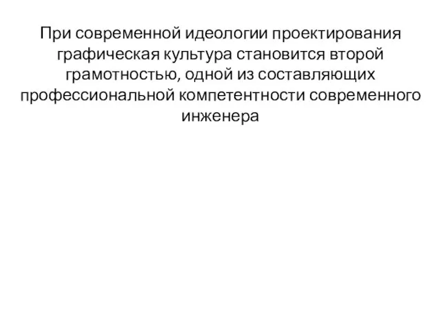 При современной идеологии проектирования графическая культура становится второй грамотностью, одной из составляющих профессиональной компетентности современного инженера