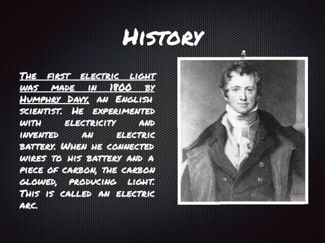 History The first electric light was made in 1800 by Humphry Davy, an