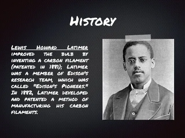 History Lewis Howard Latimer improved the bulb by inventing a