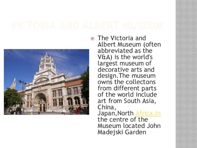 VICTORIA AND ALBERT MUSEUM The Victoria and Albert Museum (often