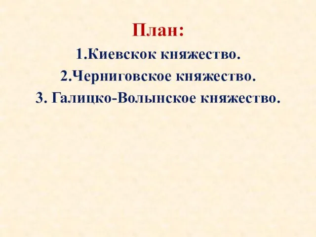 План: 1.Киевскок княжество. 2.Черниговское княжество. 3. Галицко-Волынское княжество.