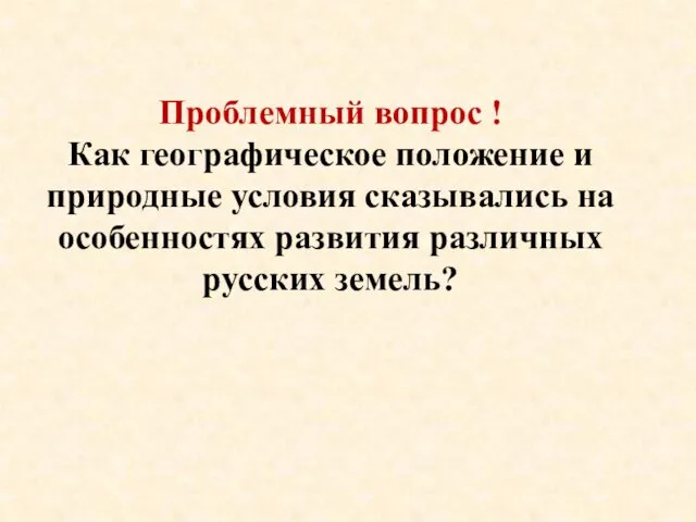 Проблемный вопрос ! Как географическое положение и природные условия сказывались на особенностях развития различных русских земель?