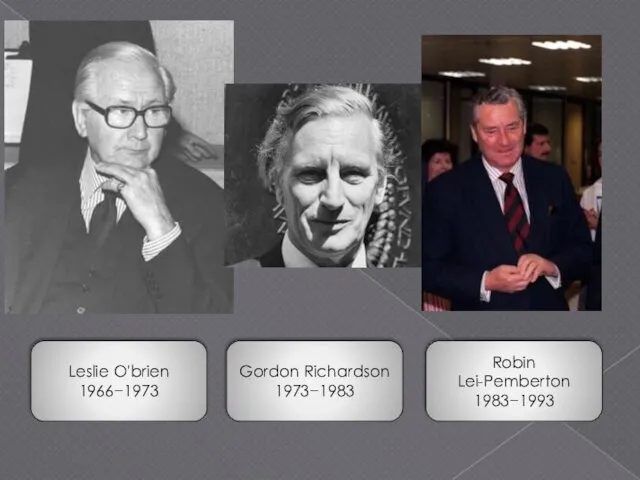 Leslie O'brien 1966−1973 Gordon Richardson 1973−1983 Robin Lei-Pemberton 1983−1993