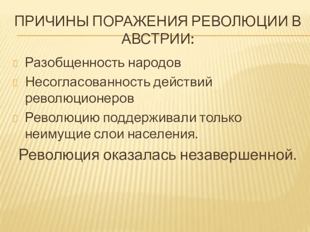 ПРИЧИНЫ ПОРАЖЕНИЯ РЕВОЛЮЦИИ В АВСТРИИ: Разобщенность народов Несогласованность действий революционеров Революцию поддерживали только