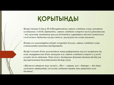 Қазіргі таңда Елбасы Н.Ә.Назарбаевтың латын әліпбиіне көшу саясатын қолдаймын. Себебі,