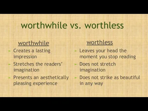 worthwhile vs. worthless worthwhile Creates a lasting impression Stretches the readers’ imagination Presents