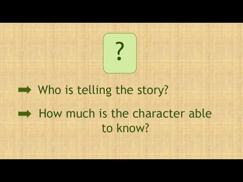 ? Who is telling the story? How much is the character able to know?